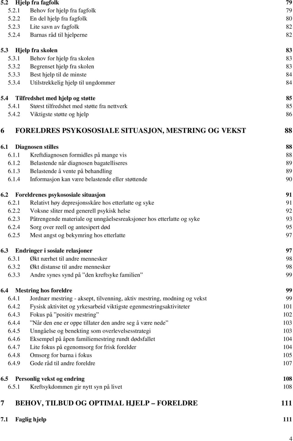 4.2 Viktigste støtte og hjelp 86 6 FORELDRES PSYKOSOSIALE SITUASJON, MESTRING OG VEKST 88 6.1 Diagnosen stilles 88 6.1.1 Kreftdiagnosen formidles på mange vis 88 6.1.2 Belastende når diagnosen bagatelliseres 89 6.