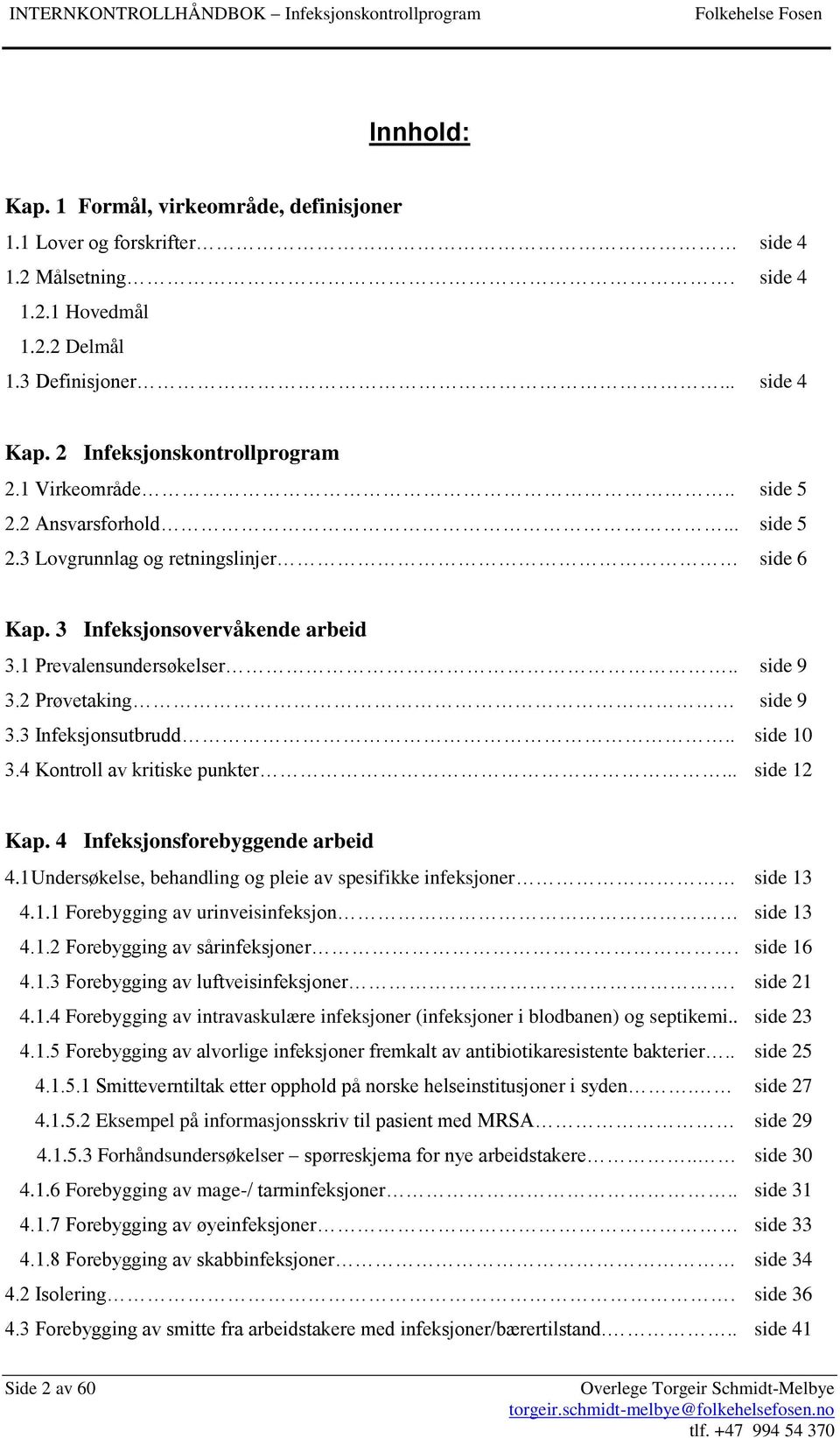 3 Infeksjonsutbrudd.. side 10 3.4 Kontroll av kritiske punkter... side 12 Kap. 4 Infeksjonsforebyggende arbeid 4.1 Undersøkelse, behandling og pleie av spesifikke infeksjoner side 13 4.1.1 Forebygging av urinveisinfeksjon side 13 4.