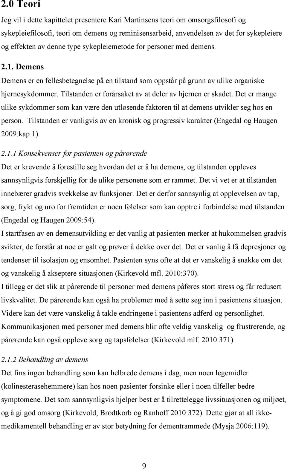 Tilstanden er forårsaket av at deler av hjernen er skadet. Det er mange ulike sykdommer som kan være den utløsende faktoren til at demens utvikler seg hos en person.