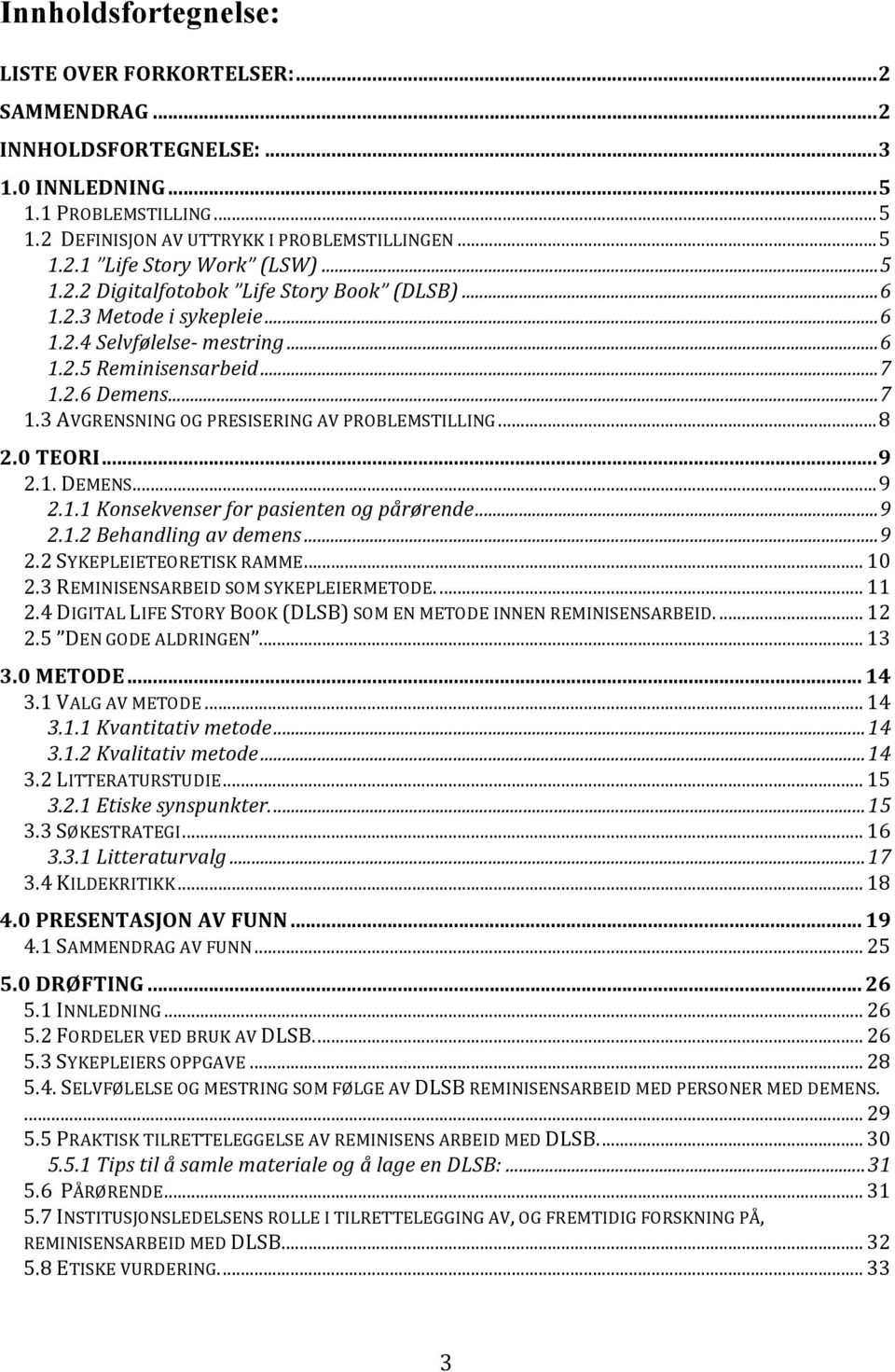 .. 8 2.0 TEORI... 9 2.1. DEMENS... 9 2.1.1 Konsekvenser for pasienten og pårørende... 9 2.1.2 Behandling av demens... 9 2.2 SYKEPLEIETEORETISK RAMME... 10 2.3 REMINISENSARBEID SOM SYKEPLEIERMETODE.