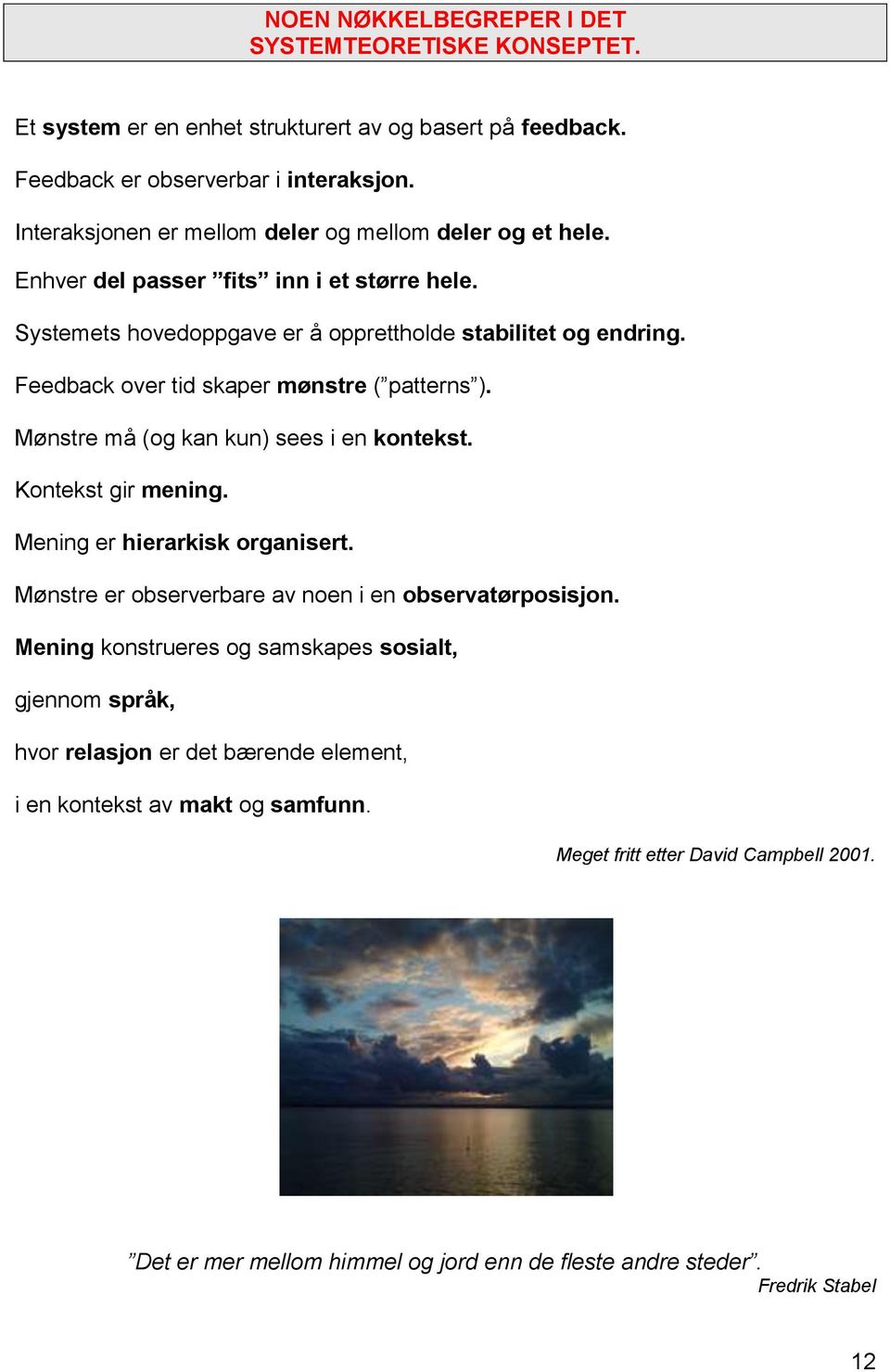 Feedback over tid skaper mønstre ( patterns ). Mønstre må (og kan kun) sees i en kontekst. Kontekst gir mening. Mening er hierarkisk organisert.