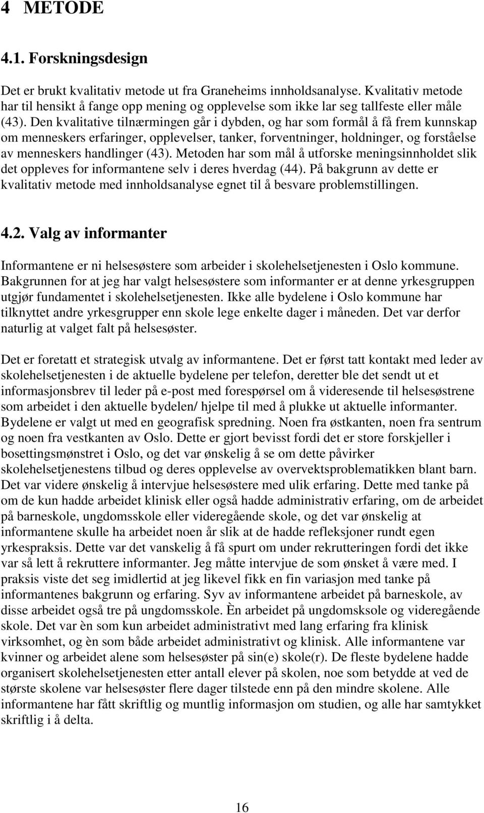 Den kvalitative tilnærmingen går i dybden, og har som formål å få frem kunnskap om menneskers erfaringer, opplevelser, tanker, forventninger, holdninger, og forståelse av menneskers handlinger (43).