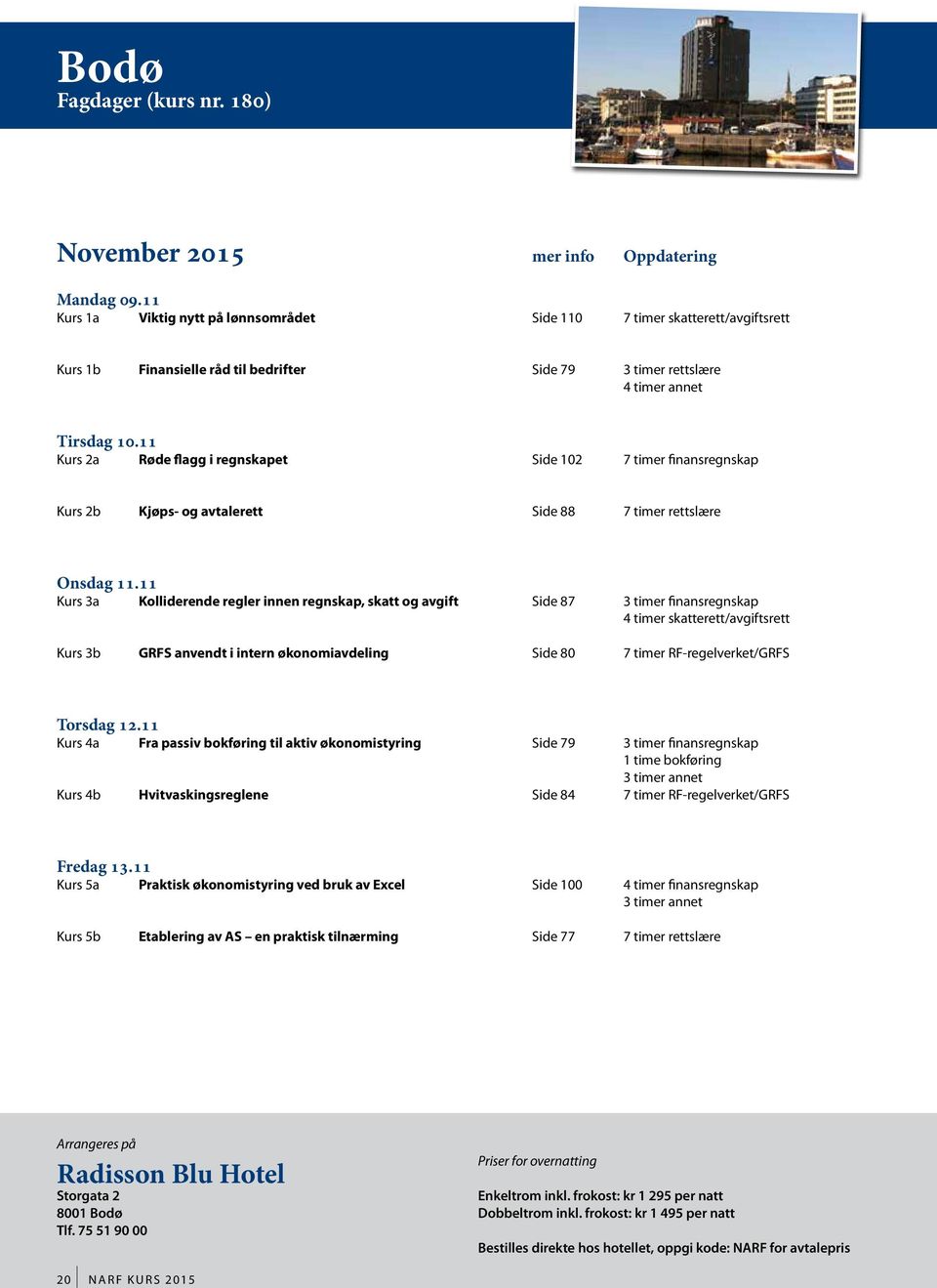 11 Kurs 2a Røde flagg i regnskapet Side 102 7 timer finansregnskap Kurs 2b Kjøps- og avtalerett Side 88 7 timer rettslære Onsdag 11.