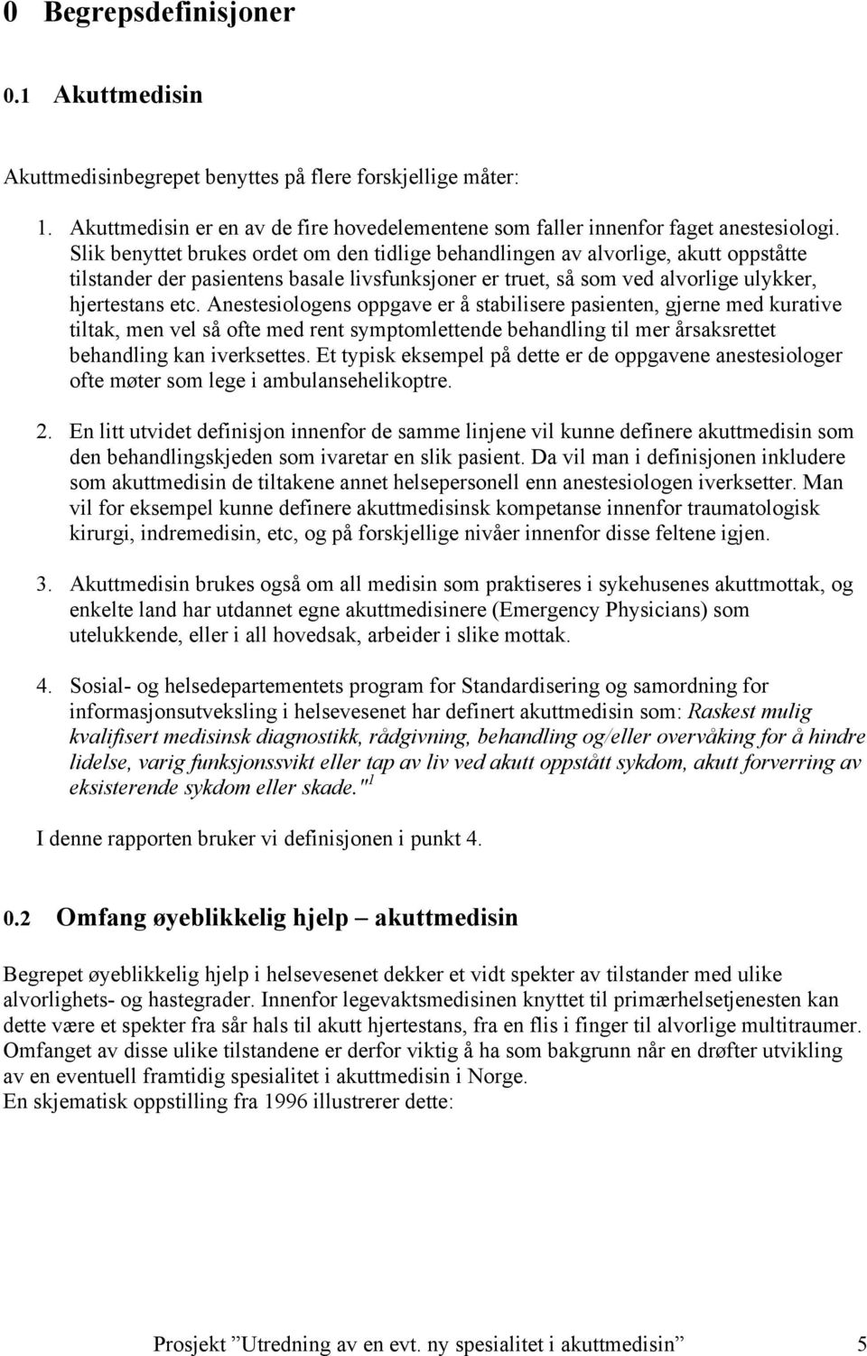 Anestesiologens oppgave er å stabilisere pasienten, gjerne med kurative tiltak, men vel så ofte med rent symptomlettende behandling til mer årsaksrettet behandling kan iverksettes.