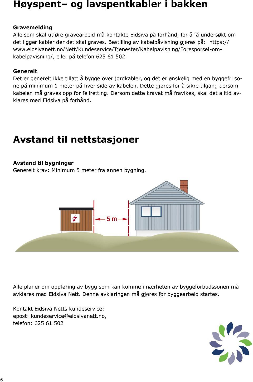 Generelt Det er generelt ikke tillatt å bygge over jordkabler, og det er ønskelig med en byggefri sone på minimum 1 meter på hver side av kabelen.