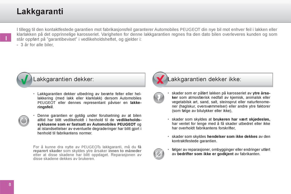 Lakkgarantien dekker ikke: Lakkgarantien dekker utbedring av berørte felter eller hellakkering (med lakk eller klarklakk) dersom Automobiles PEUGEOT eller dennes representant påviser en