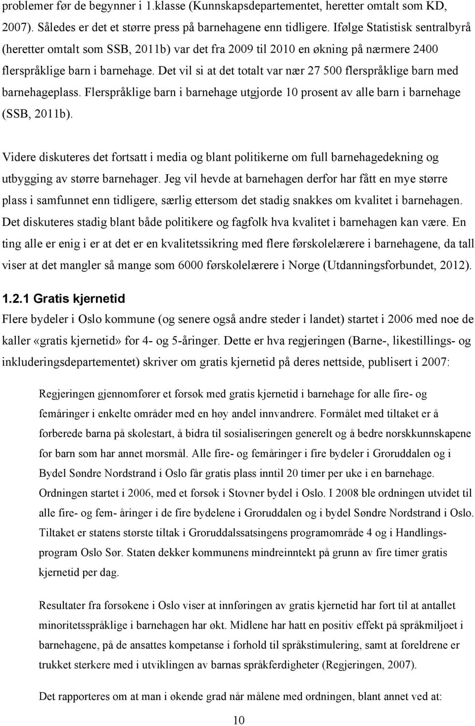 Det vil si at det totalt var nær 27 500 flerspråklige barn med barnehageplass. Flerspråklige barn i barnehage utgjorde 10 prosent av alle barn i barnehage (SSB, 2011b).