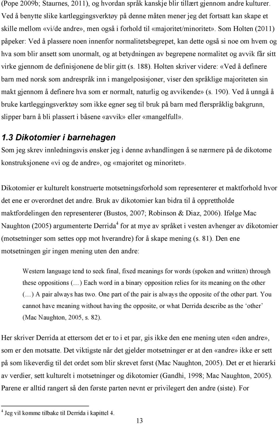 Som Holten (2011) påpeker: Ved å plassere noen innenfor normalitetsbegrepet, kan dette også si noe om hvem og hva som blir ansett som unormalt, og at betydningen av begrepene normalitet og avvik får