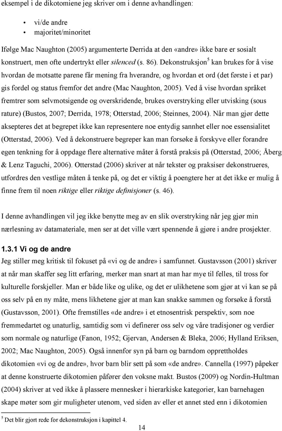 Dekonstruksjon 5 kan brukes for å vise hvordan de motsatte parene får mening fra hverandre, og hvordan et ord (det første i et par) gis fordel og status fremfor det andre (Mac Naughton, 2005).