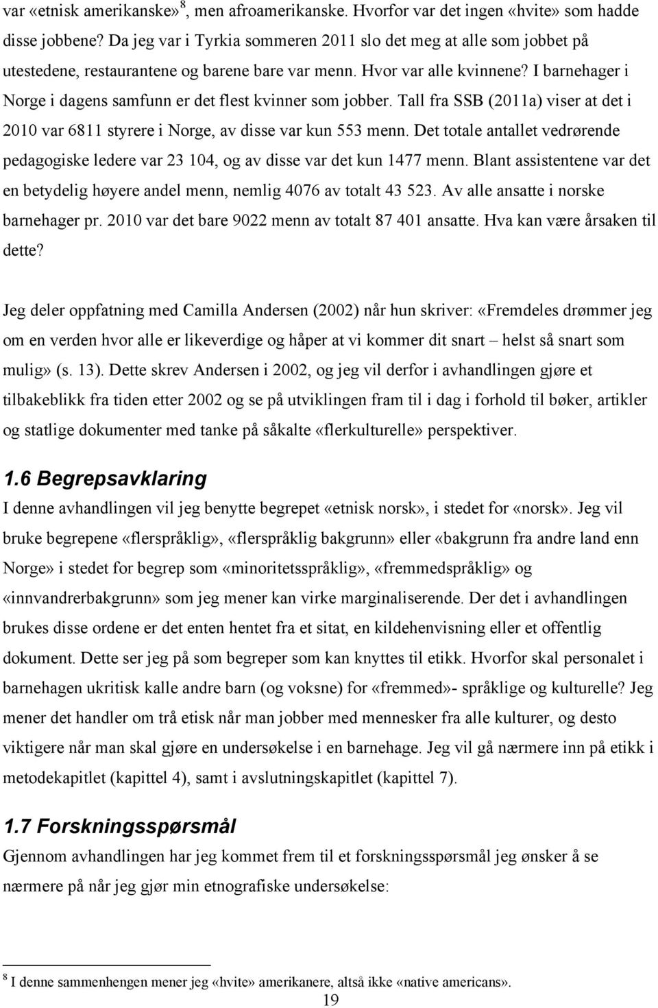 I barnehager i Norge i dagens samfunn er det flest kvinner som jobber. Tall fra SSB (2011a) viser at det i 2010 var 6811 styrere i Norge, av disse var kun 553 menn.