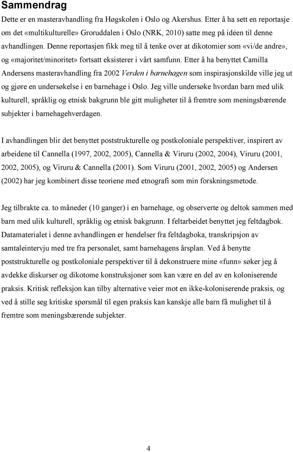 Denne reportasjen fikk meg til å tenke over at dikotomier som «vi/de andre», og «majoritet/minoritet» fortsatt eksisterer i vårt samfunn.