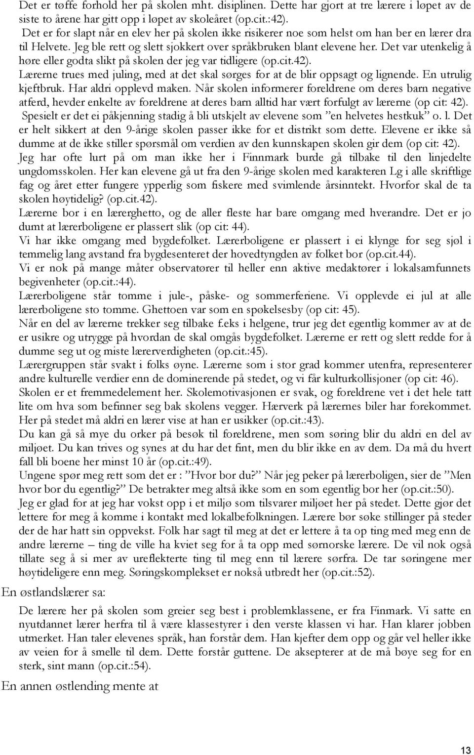 Det var utenkelig å høre eller godta slikt på skolen der jeg var tidligere (op.cit.42). Lærerne trues med juling, med at det skal sørges for at de blir oppsagt og lignende. En utrulig kjeftbruk.