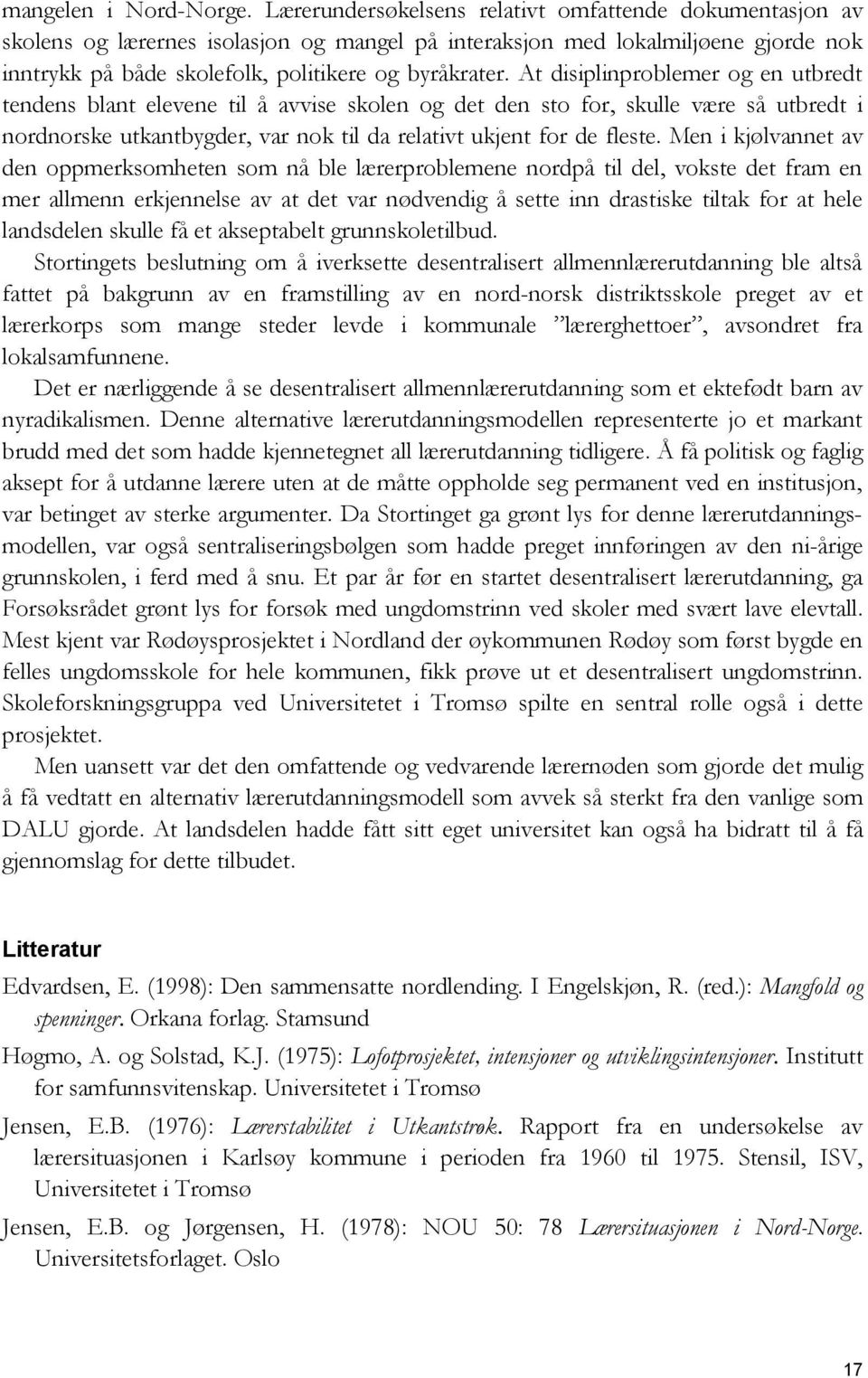 At disiplinproblemer og en utbredt tendens blant elevene til å avvise skolen og det den sto for, skulle være så utbredt i nordnorske utkantbygder, var nok til da relativt ukjent for de fleste.