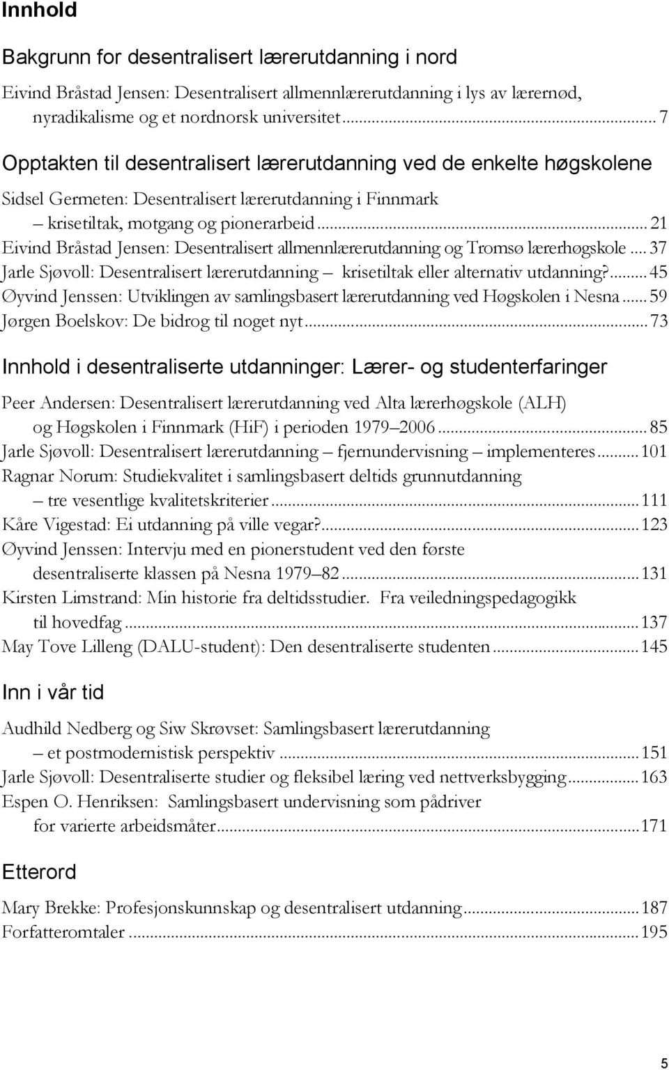 ..21 Eivind Bråstad Jensen: Desentralisert allmennlærerutdanning og Tromsø lærerhøgskole...37 Jarle Sjøvoll: Desentralisert lærerutdanning krisetiltak eller alternativ utdanning?