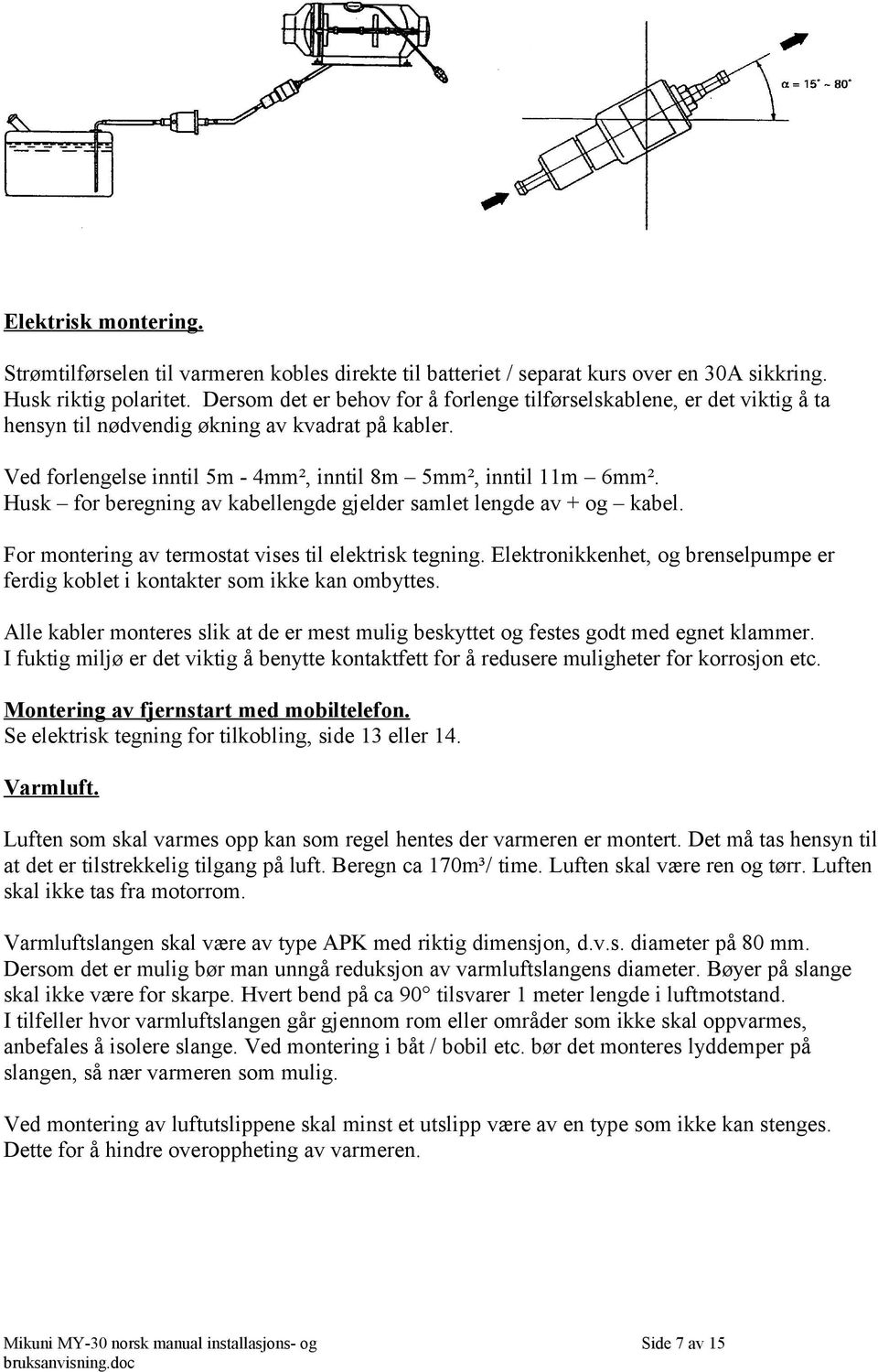 Husk for beregning av kabellengde gjelder samlet lengde av + og kabel. For montering av termostat vises til elektrisk tegning.