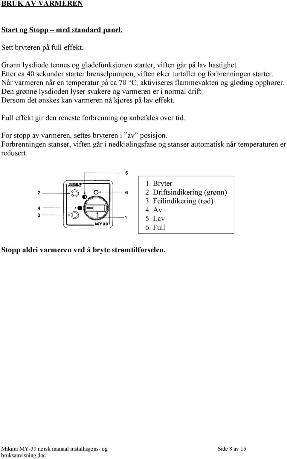 Den grønne lysdioden lyser svakere og varmeren er i normal drift. Dersom det ønskes kan varmeren nå kjøres på lav effekt. Full effekt gir den reneste forbrenning og anbefales over tid.