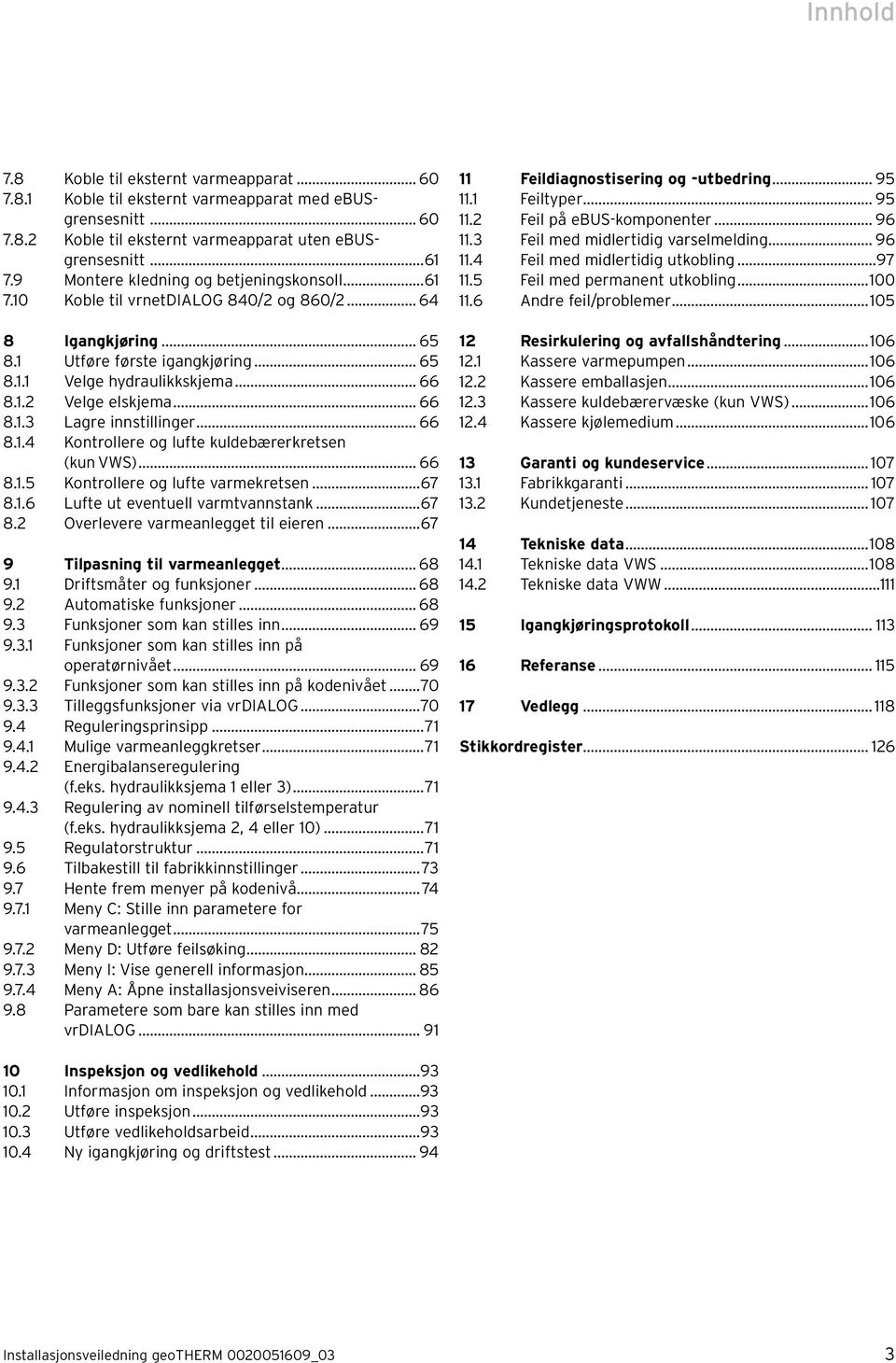 .. 66 8.1.3 Lagre innstillinger... 66 8.1.4 Kontrollere og lufte kuldebærerkretsen (kun VWS)... 66 8.1.5 Kontrollere og lufte varmekretsen...67 8.1.6 Lufte ut eventuell varmtvannstank...67 8.2 Overlevere varmeanlegget til eieren.