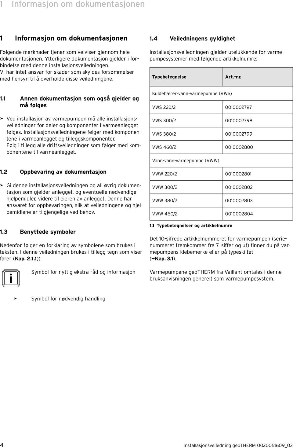 4 Veiledningens gyldighet Installasjonsveiledningen gjelder utelukkende for varmepumpesystemer med følgende artikkelnumre: Typebetegnelse Art.-nr. 1.