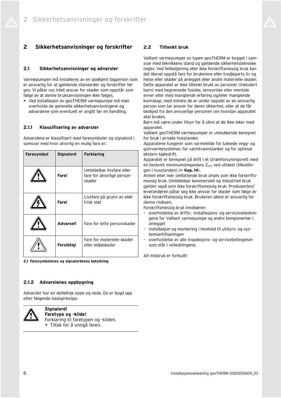 Vi påtar oss intet ansvar for skader som oppstår som følge av at denne bruksanvisningen ikke følges.