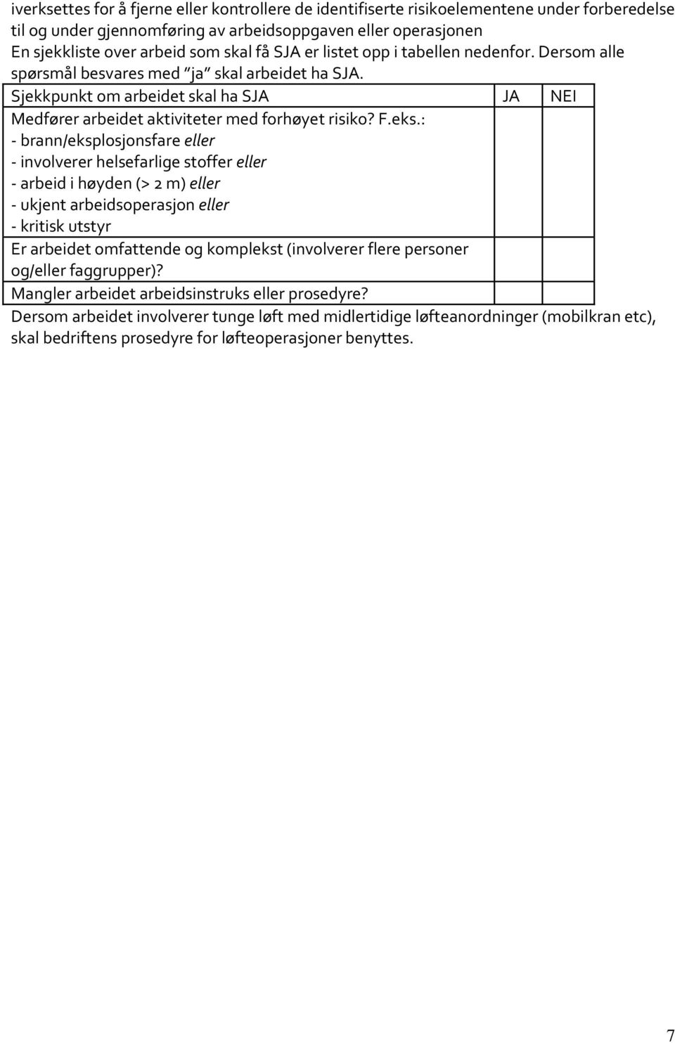 : - brann/eksplosjonsfare eller - involverer helsefarlige stoffer eller - arbeid i høyden (> 2 m) eller - ukjent arbeidsoperasjon eller - kritisk utstyr Er arbeidet omfattende og komplekst