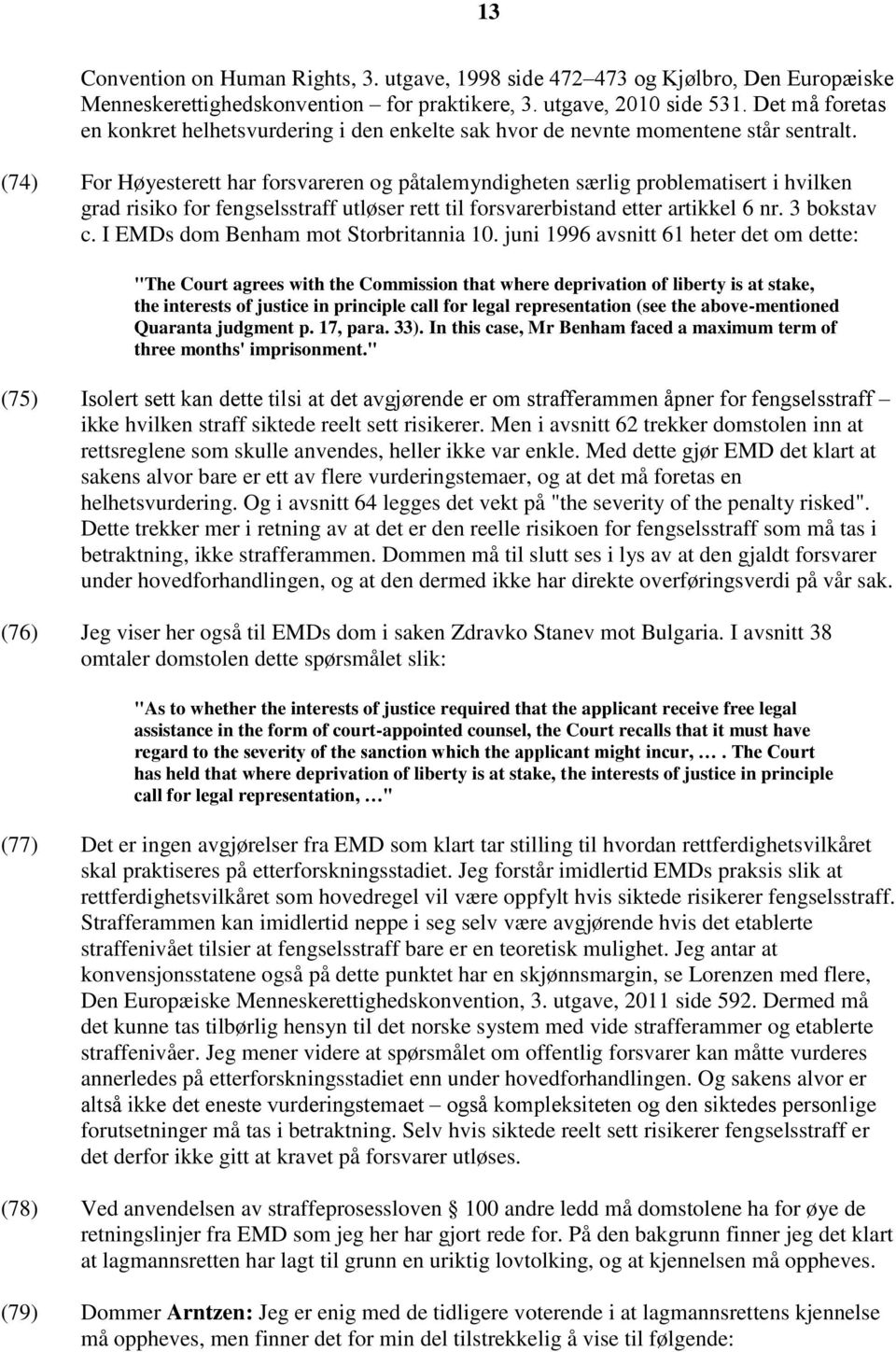 (74) For Høyesterett har forsvareren og påtalemyndigheten særlig problematisert i hvilken grad risiko for fengselsstraff utløser rett til forsvarerbistand etter artikkel 6 nr. 3 bokstav c.