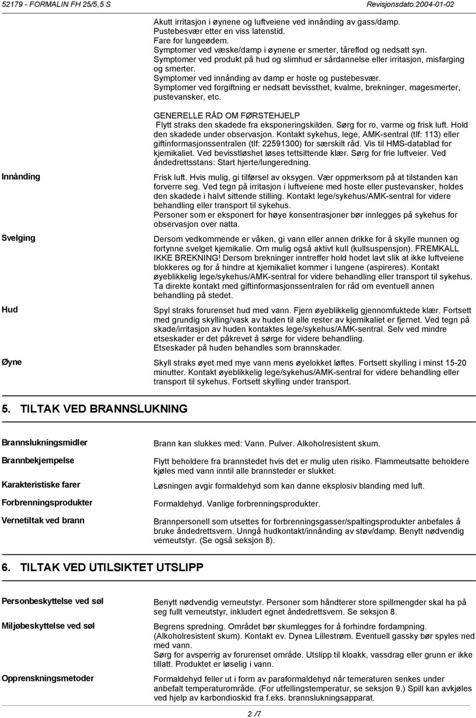 Symptomer ved innånding av damp er hoste og pustebesvær. Symptomer ved forgiftning er nedsatt bevissthet, kvalme, brekninger, magesmerter, pustevansker, etc.