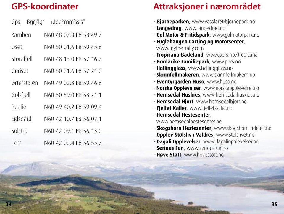 7 Attraksjoner i nærområdet - Bjørneparken, www.vassfaret-bjornepark.no - Langedrag, www.langedrag.no - Gol Motor & Fritidspark, www.golmotorpark.no - Fuglehaugen Carting og Motorsenter, www.