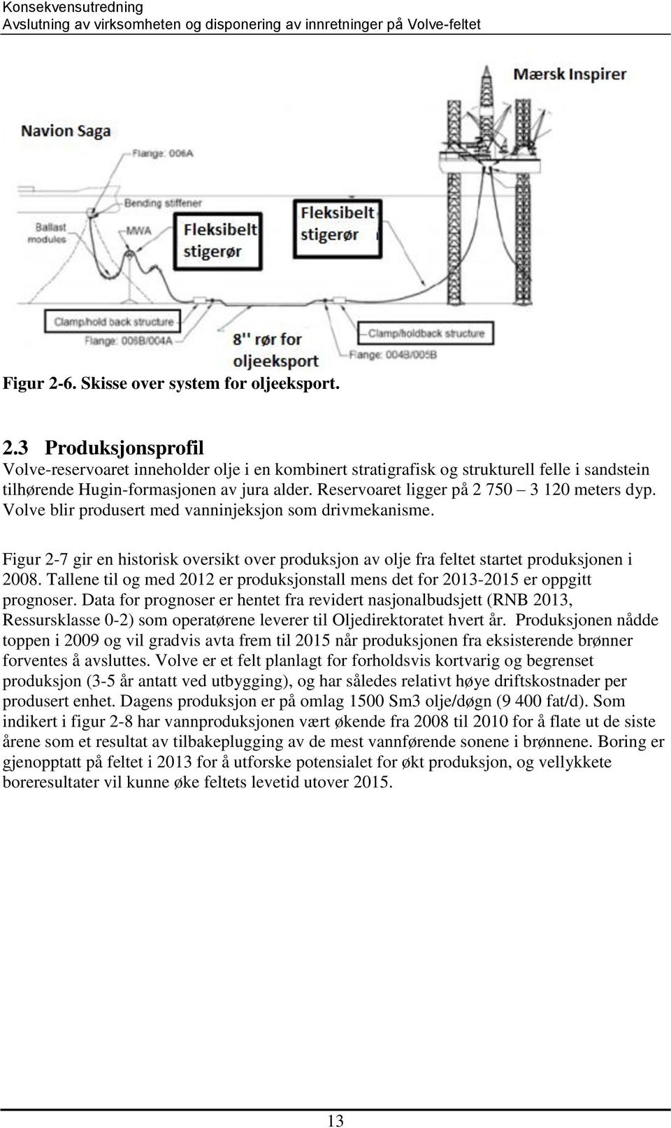 Figur 2-7 gir en historisk oversikt over produksjon av olje fra feltet startet produksjonen i 2008. Tallene til og med 2012 er produksjonstall mens det for 2013-2015 er oppgitt prognoser.