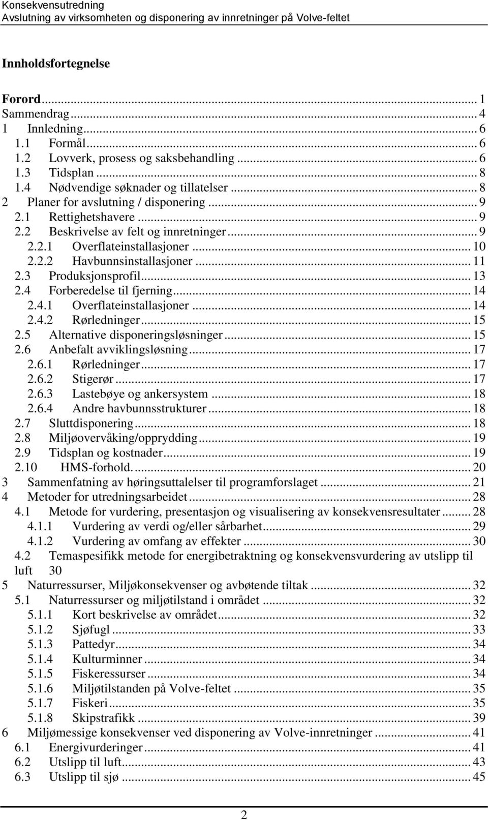 3 Produksjonsprofil... 13 2.4 Forberedelse til fjerning... 14 2.4.1 Overflateinstallasjoner... 14 2.4.2 Rørledninger... 15 2.5 Alternative disponeringsløsninger... 15 2.6 Anbefalt avviklingsløsning.