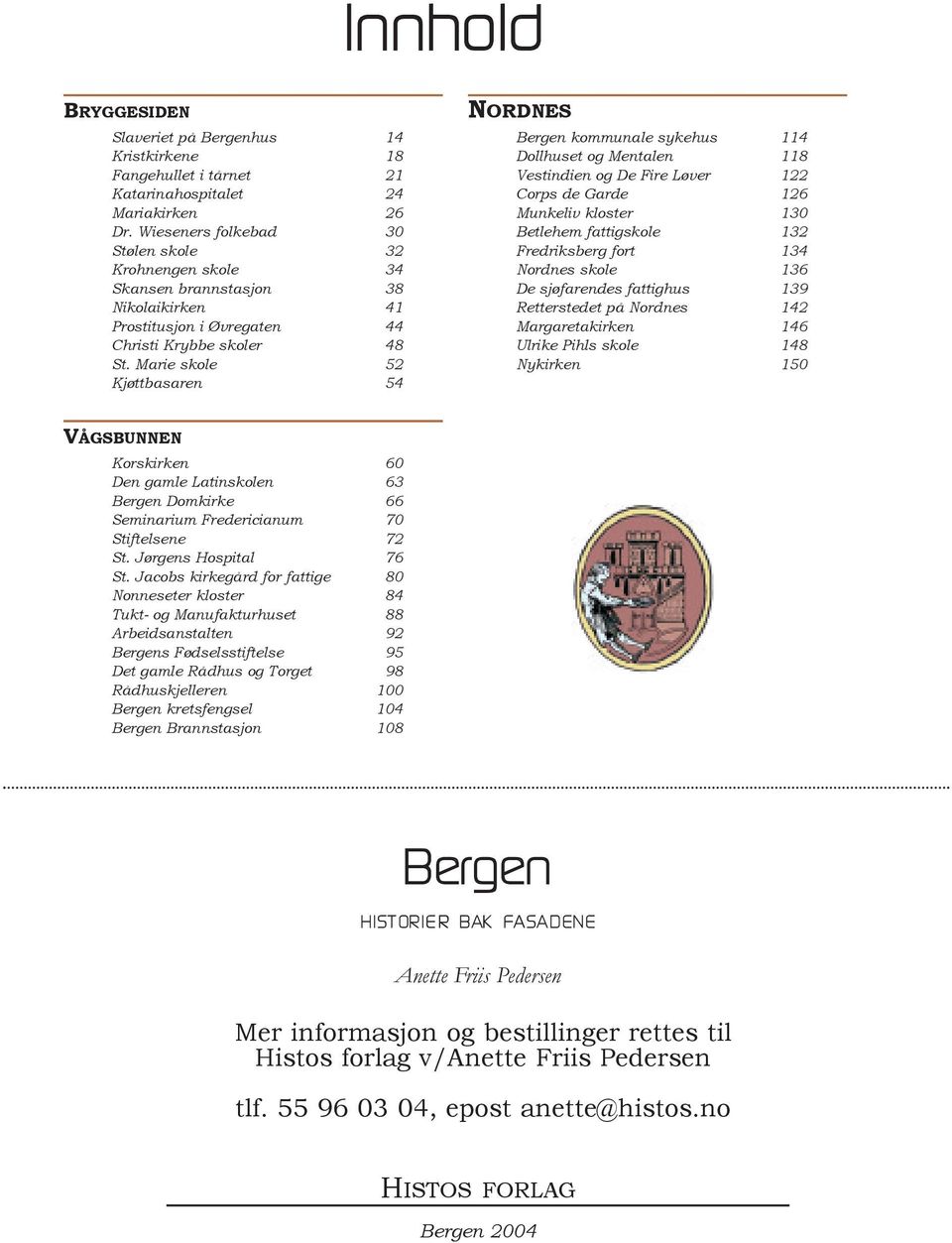 Marie skole 52 Kjøttbasaren 54 NORDNES Bergen kommunale sykehus 114 Dollhuset og Mentalen 118 Vestindien og De Fire Løver 122 Corps de Garde 126 Munkeliv kloster 130 Betlehem fattigskole 132