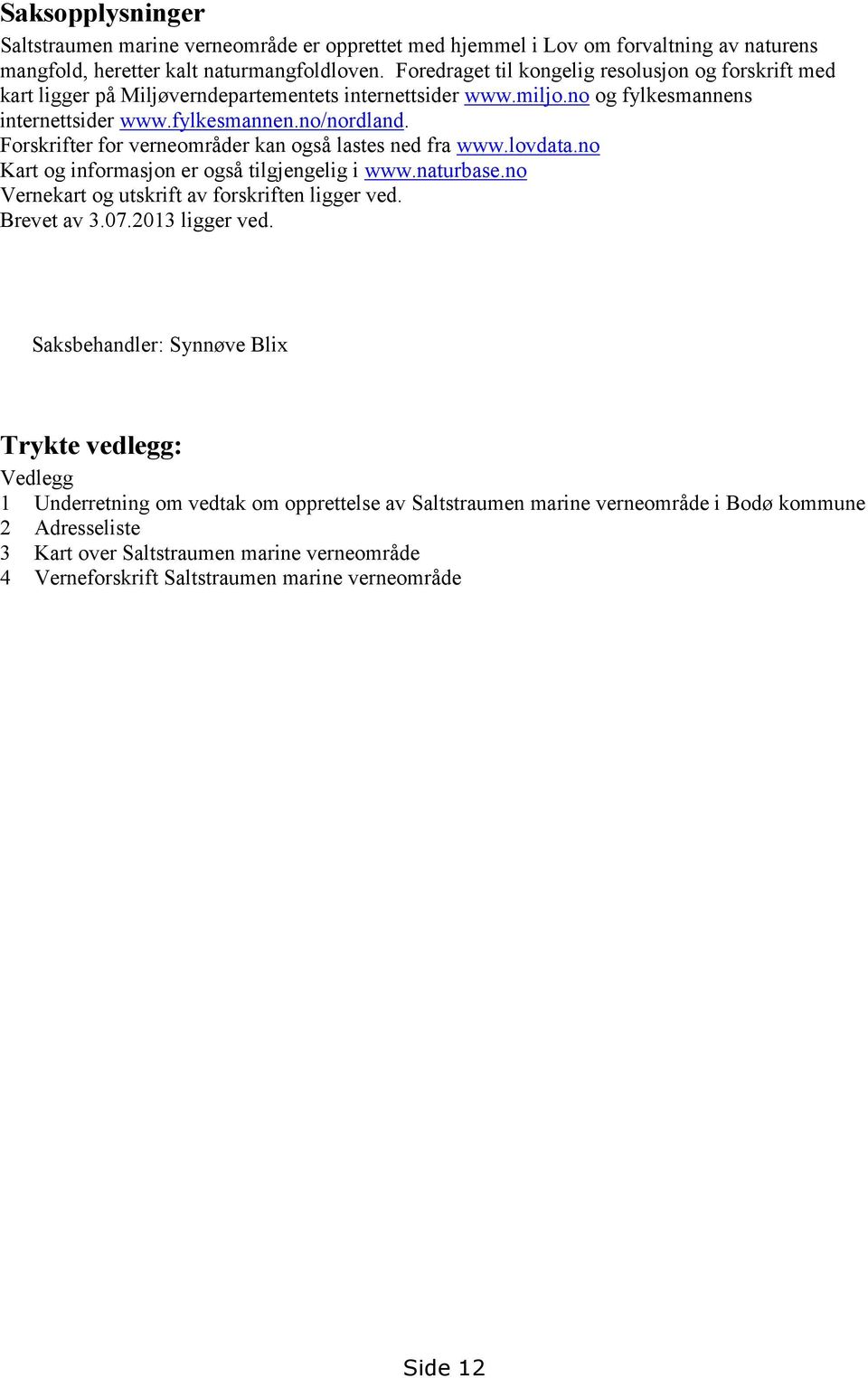 Forskrifter for verneområder kan også lastes ned fra www.lovdata.no Kart og informasjon er også tilgjengelig i www.naturbase.no Vernekart og utskrift av forskriften ligger ved. Brevet av 3.07.