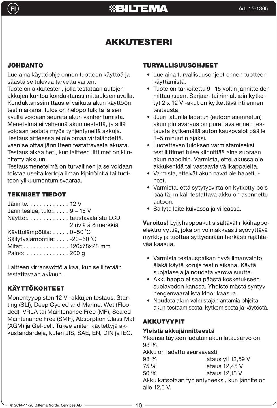 Menetelmä ei vähennä akun nestettä, ja sillä voidaan testata myös tyhjentyneitä akkuja. Testauslaitteessa ei ole omaa virtalähdettä, vaan se ottaa jännitteen testattavasta akusta.