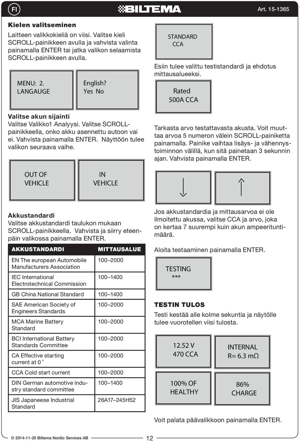 Yes No Valitse akun sijainti Valitse Valikko1 Analyysi. Valitse SCROLLpainikkeella, English? onko akku asennettu autoon vai ei. Vahvista Yes No painamalla ENTER. Näyttöön tulee valikon seuraava vaihe.