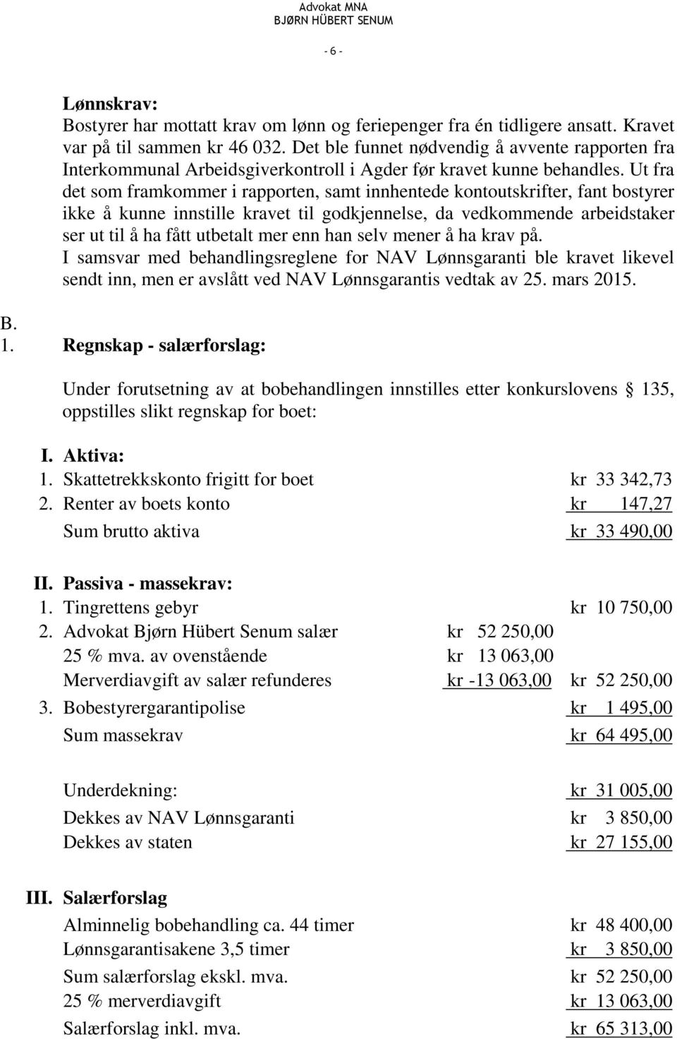 Ut fra det som framkommer i rapporten, samt innhentede kontoutskrifter, fant bostyrer ikke å kunne innstille kravet til godkjennelse, da vedkommende arbeidstaker ser ut til å ha fått utbetalt mer enn