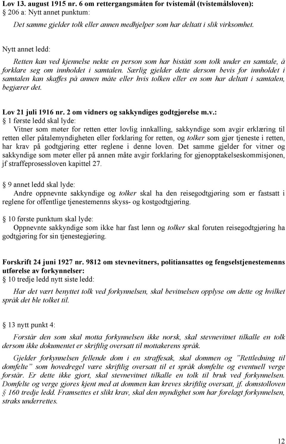 Særlig gjelder dette dersom bevis for innholdet i samtalen kan skaffes på annen måte eller hvis tolken eller en som har deltatt i samtalen, begjærer det. Lov 21 juli 1916 nr.