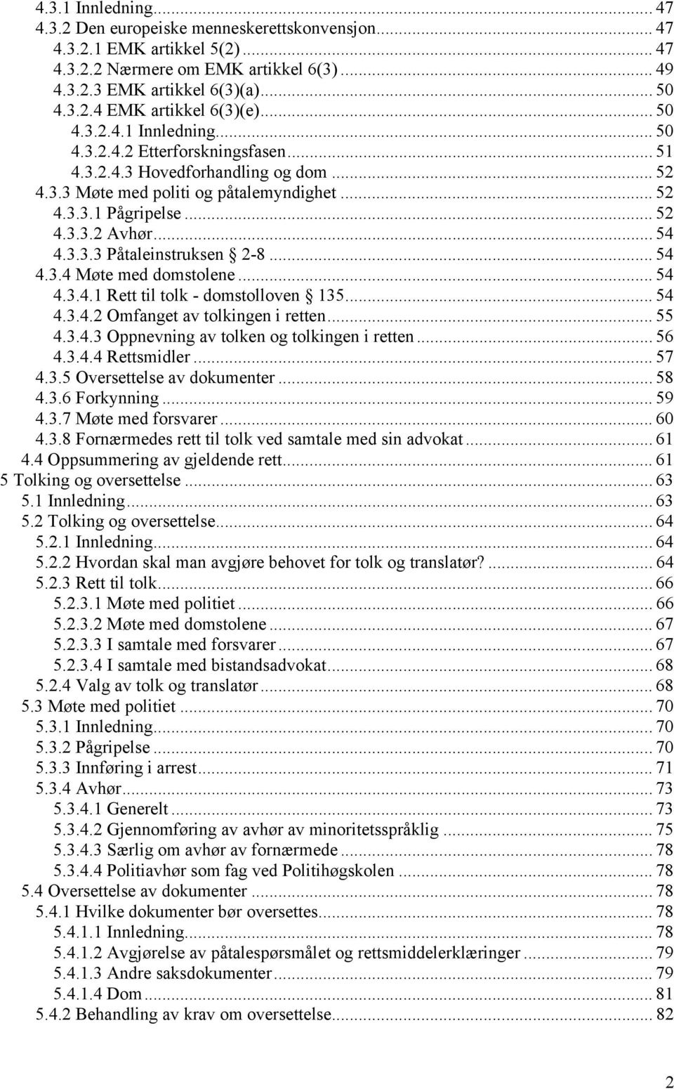 .. 54 4.3.3.3 Påtaleinstruksen 2-8... 54 4.3.4 Møte med domstolene... 54 4.3.4.1 Rett til tolk - domstolloven 135... 54 4.3.4.2 Omfanget av tolkingen i retten... 55 4.3.4.3 Oppnevning av tolken og tolkingen i retten.