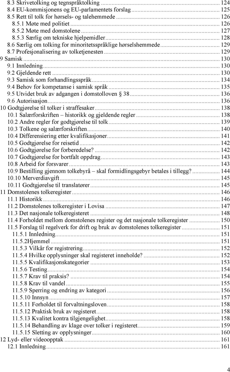 .. 130 9.2 Gjeldende rett... 130 9.3 Samisk som forhandlingsspråk... 134 9.4 Behov for kompetanse i samisk språk... 135 9.5 Utvidet bruk av adgangen i domstolloven 38... 136 9.6 Autorisasjon.