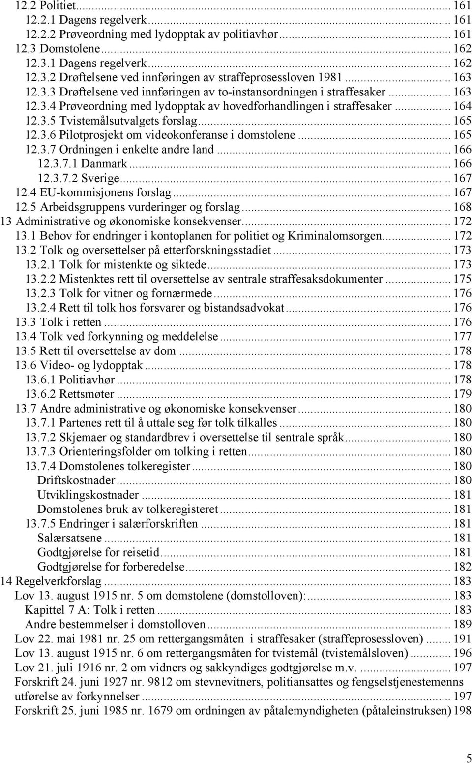 .. 165 12.3.6 Pilotprosjekt om videokonferanse i domstolene... 165 12.3.7 Ordningen i enkelte andre land... 166 12.3.7.1 Danmark... 166 12.3.7.2 Sverige... 167 12.