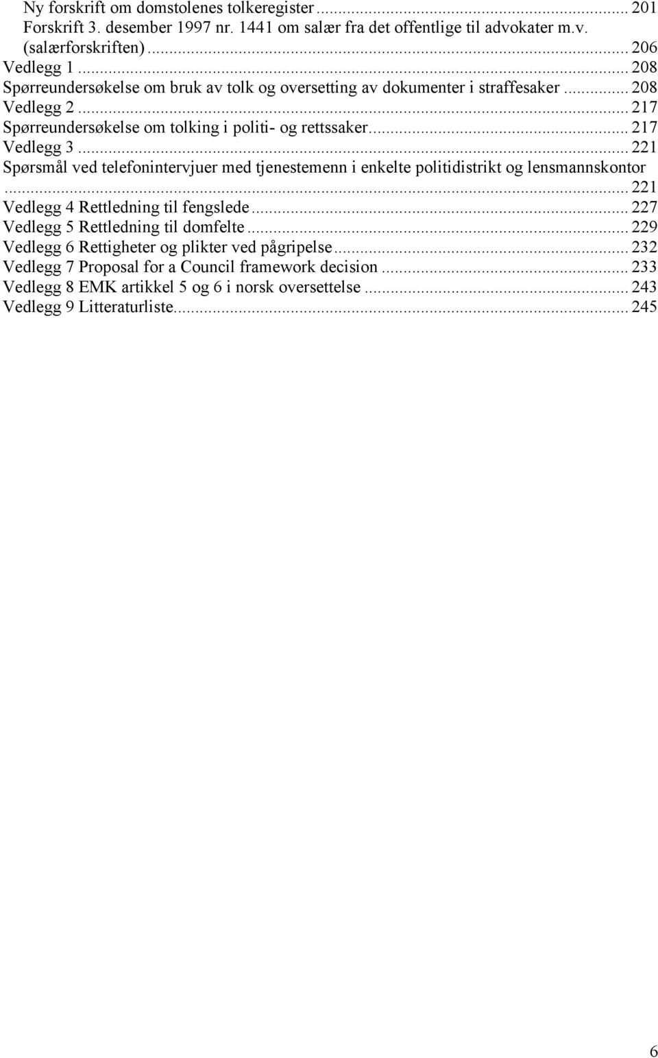 .. 221 Spørsmål ved telefonintervjuer med tjenestemenn i enkelte politidistrikt og lensmannskontor... 221 Vedlegg 4 Rettledning til fengslede... 227 Vedlegg 5 Rettledning til domfelte.