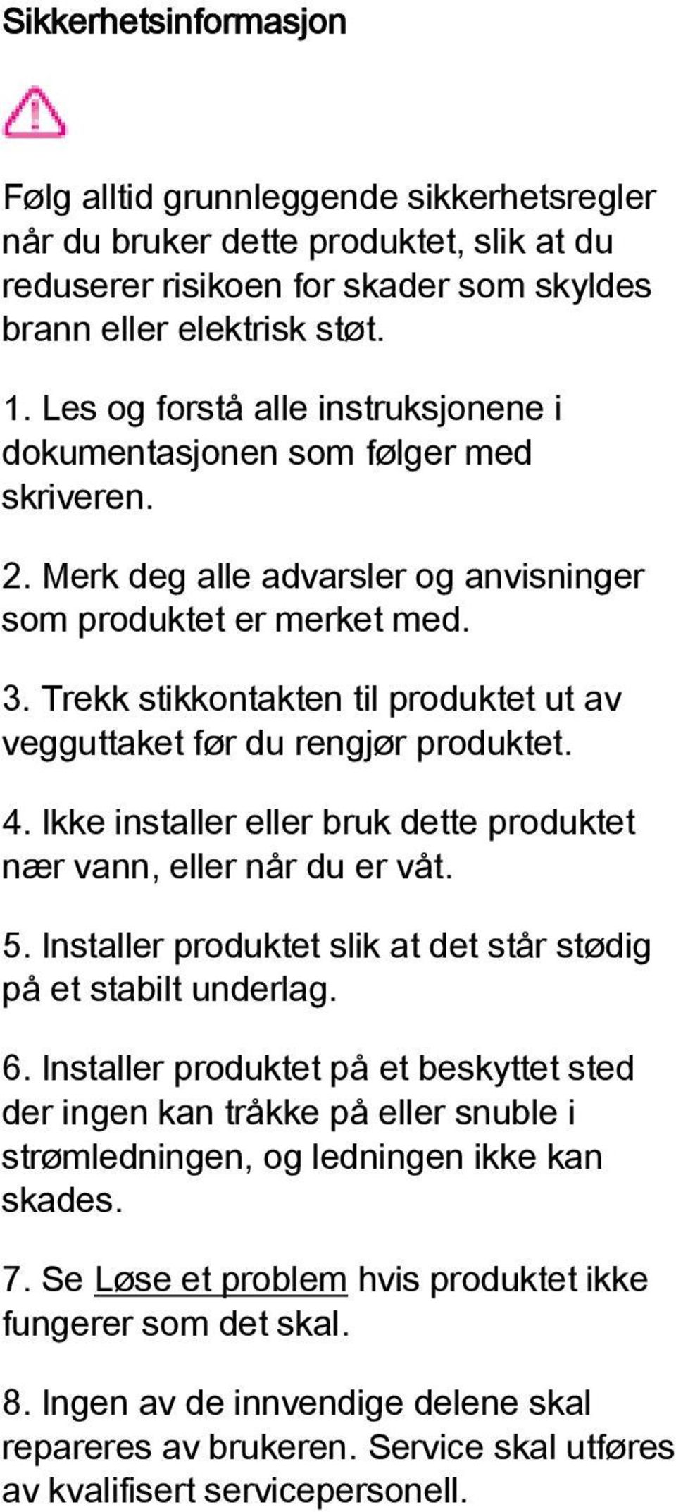 Trekk stikkontakten til produktet ut av vegguttaket før du rengjør produktet. 4. Ikke installer eller bruk dette produktet nær vann, eller når du er våt. 5.