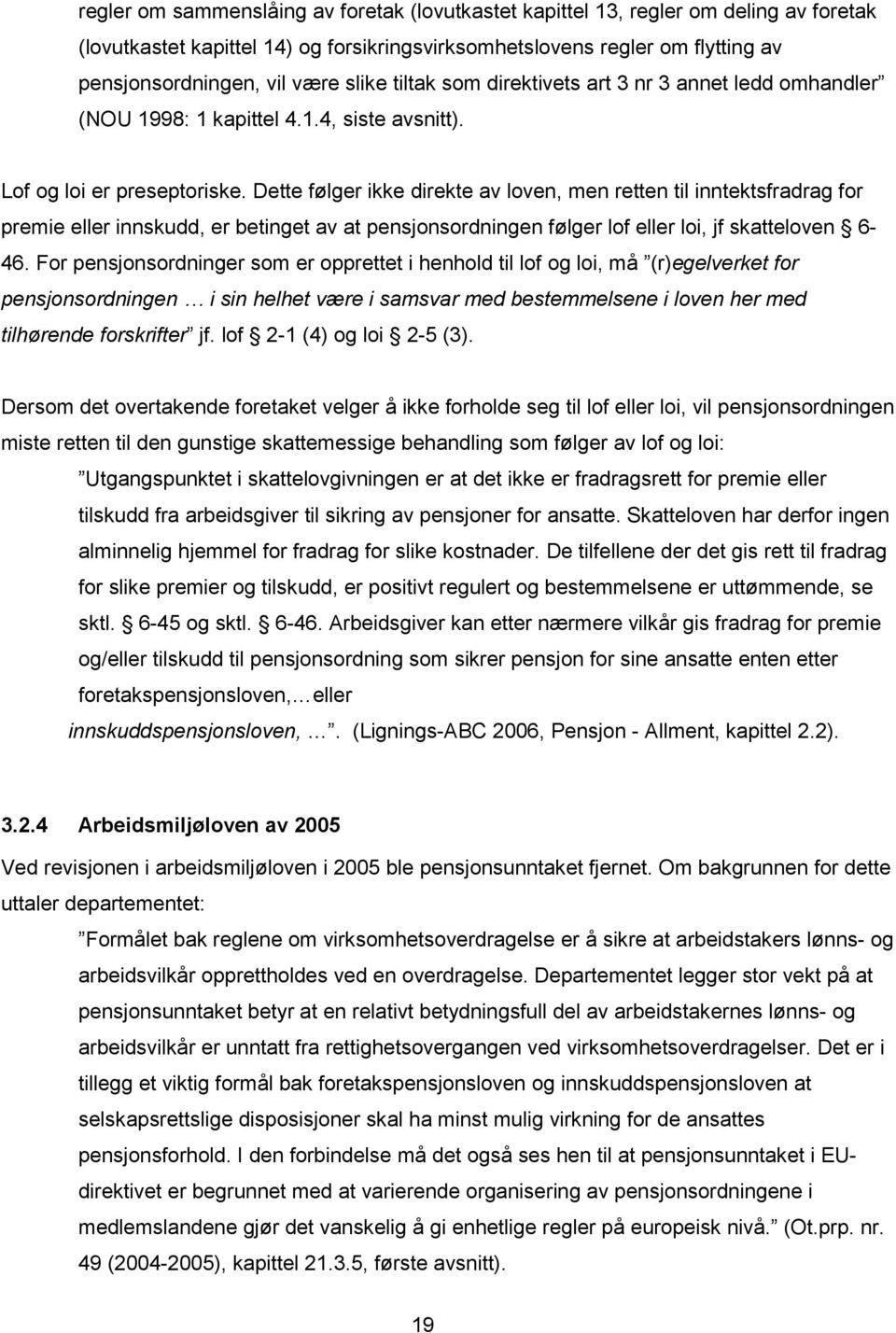 Dette følger ikke direkte av loven, men retten til inntektsfradrag for premie eller innskudd, er betinget av at pensjonsordningen følger lof eller loi, jf skatteloven 6-46.