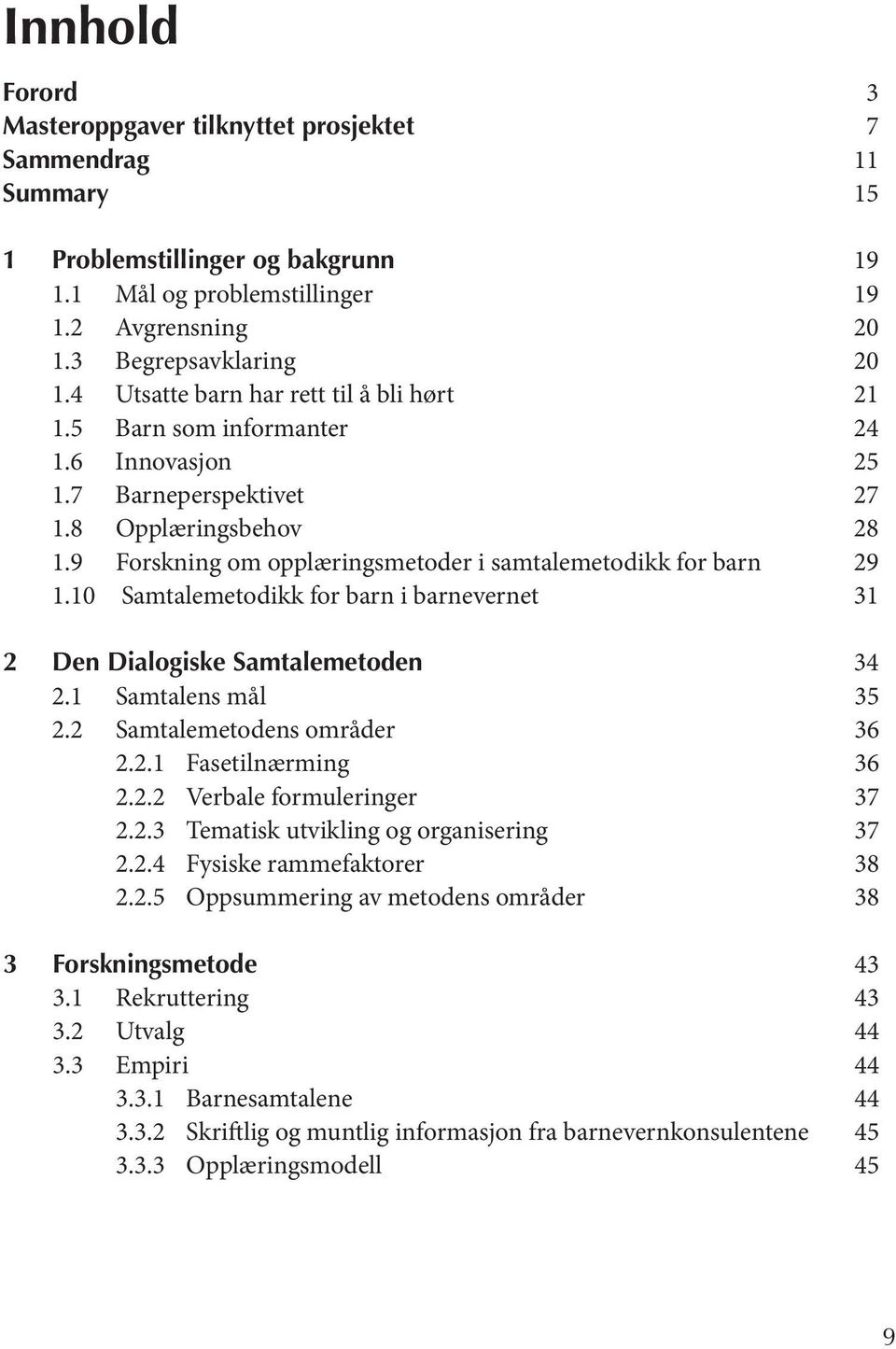 9 Forskning om opplæringsmetoder i samtalemetodikk for barn 29 1.10 Samtalemetodikk for barn i barnevernet 31 2 Den Dialogiske Samtalemetoden 34 2.1 Samtalens mål 35 2.2 Samtalemetodens områder 36 2.