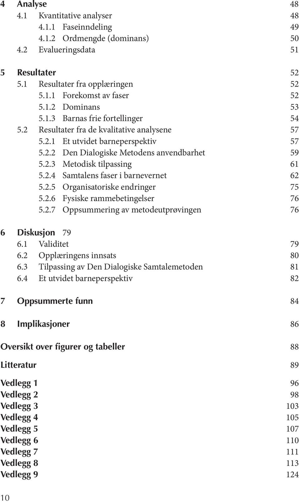 2.5 Organisatoriske endringer 75 5.2.6 Fysiske rammebetingelser 76 5.2.7 Oppsummering av metodeutprøvingen 76 6 Diskusjon 79 6.1 Validitet 79 6.2 Opplæringens innsats 80 6.