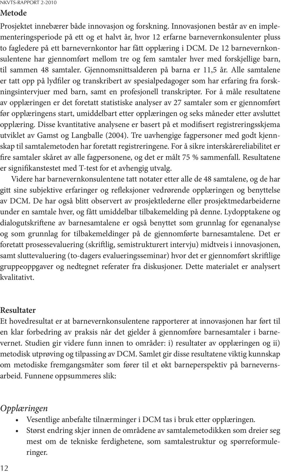 De 12 barnevernkonsulentene har gjennomført mellom tre og fem samtaler hver med forskjellige barn, til sammen 48 samtaler. Gjennomsnittsalderen på barna er 11,5 år.