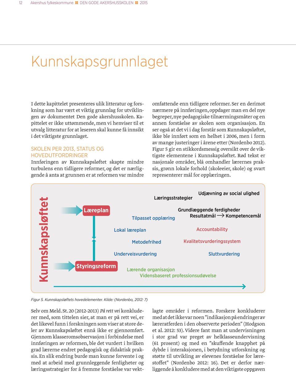 SKOLEN PER 2013, STATUS OG HOVEDUTFORDRINGER Innføringen av Kunnskapsløftet skapte mindre turbulens enn tidligere reformer, og det er nærliggende å anta at grunnen er at reformen var mindre