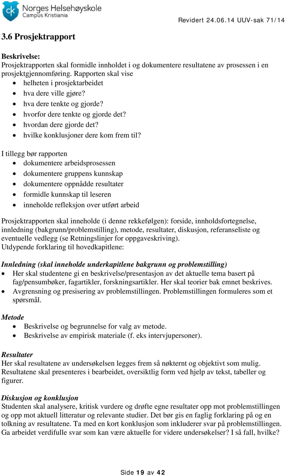 I tillegg bør rapporten dokumentere arbeidsprosessen dokumentere gruppens kunnskap dokumentere oppnådde resultater formidle kunnskap til leseren inneholde refleksjon over utført arbeid