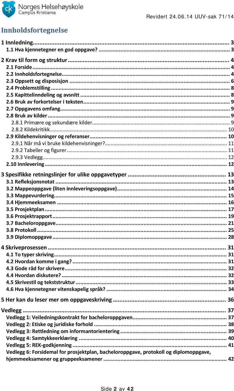 .. 10 2.9 Kildehenvisninger og referanser... 10 2.9.1 Når må vi bruke kildehenvisninger?... 11 2.9.2 Tabeller og figurer... 11 2.9.3 Vedlegg... 12 2.10 Innlevering.