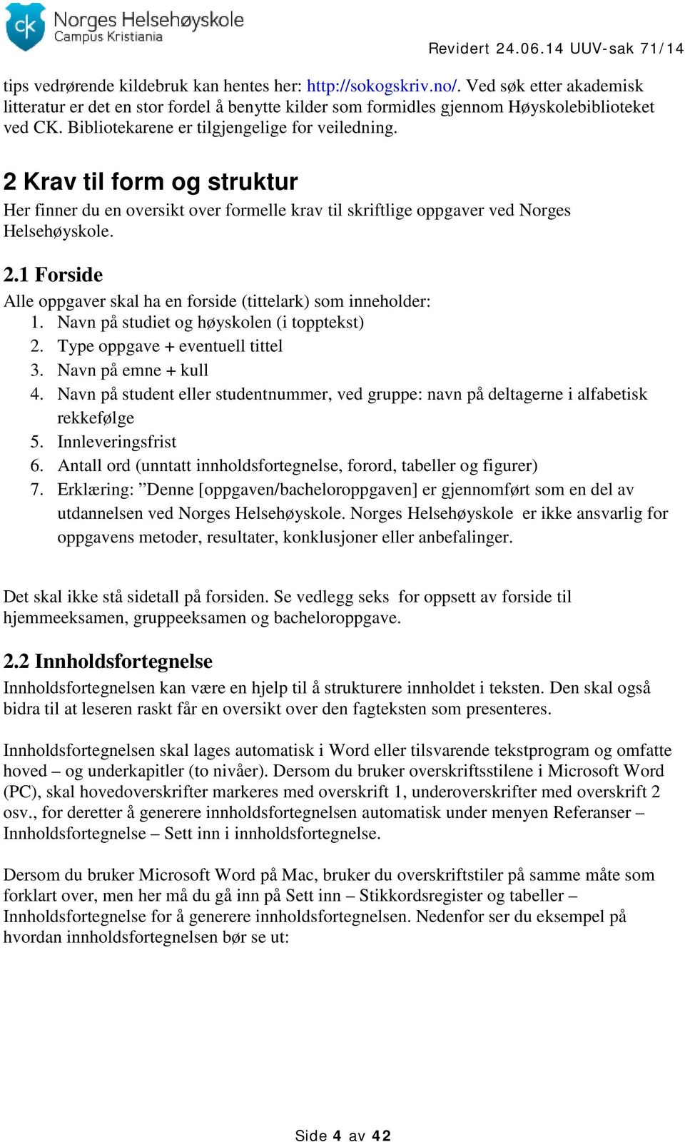 Navn på studiet og høyskolen (i topptekst) 2. Type oppgave + eventuell tittel 3. Navn på emne + kull 4. Navn på student eller studentnummer, ved gruppe: navn på deltagerne i alfabetisk rekkefølge 5.