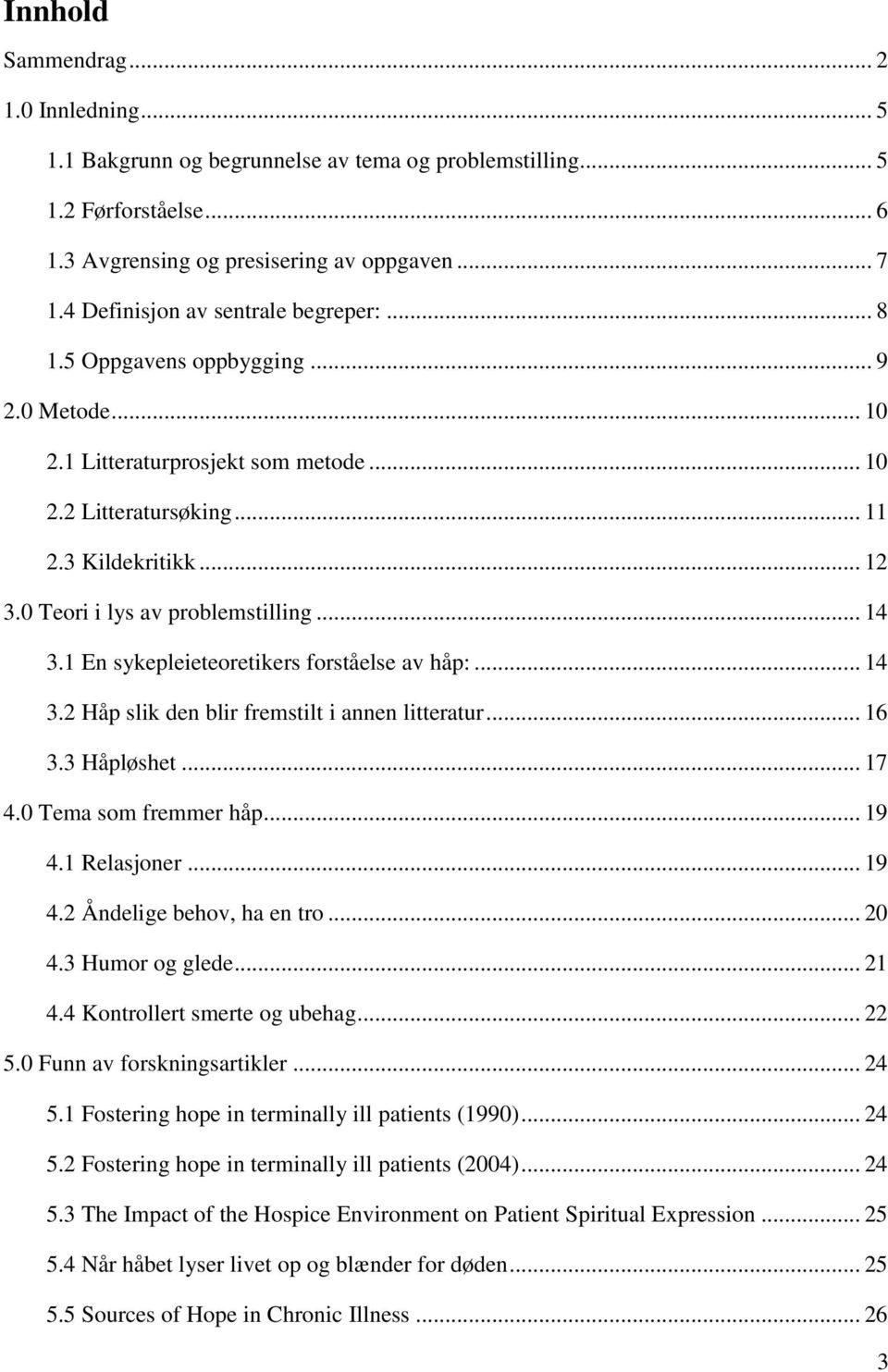 0 Teori i lys av problemstilling... 14 3.1 En sykepleieteoretikers forståelse av håp:... 14 3.2 Håp slik den blir fremstilt i annen litteratur... 16 3.3 Håpløshet... 17 4.0 Tema som fremmer håp... 19 4.