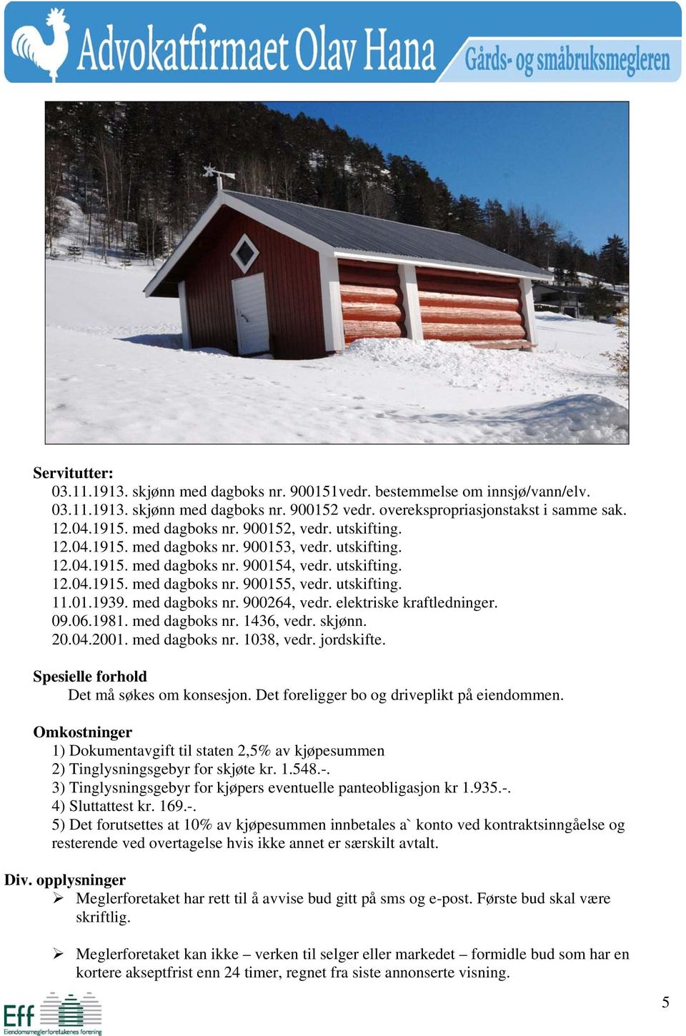 utskifting. 11.01.1939. med dagboks nr. 900264, vedr. elektriske kraftledninger. 09.06.1981. med dagboks nr. 1436, vedr. skjønn. 20.04.2001. med dagboks nr. 1038, vedr. jordskifte.